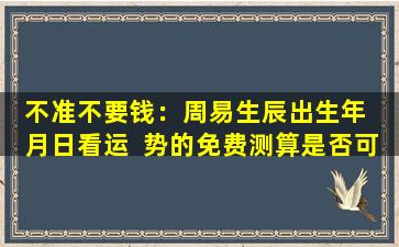 不准不要钱：周易生辰出生年  月日看运  势的免费测算是否可靠